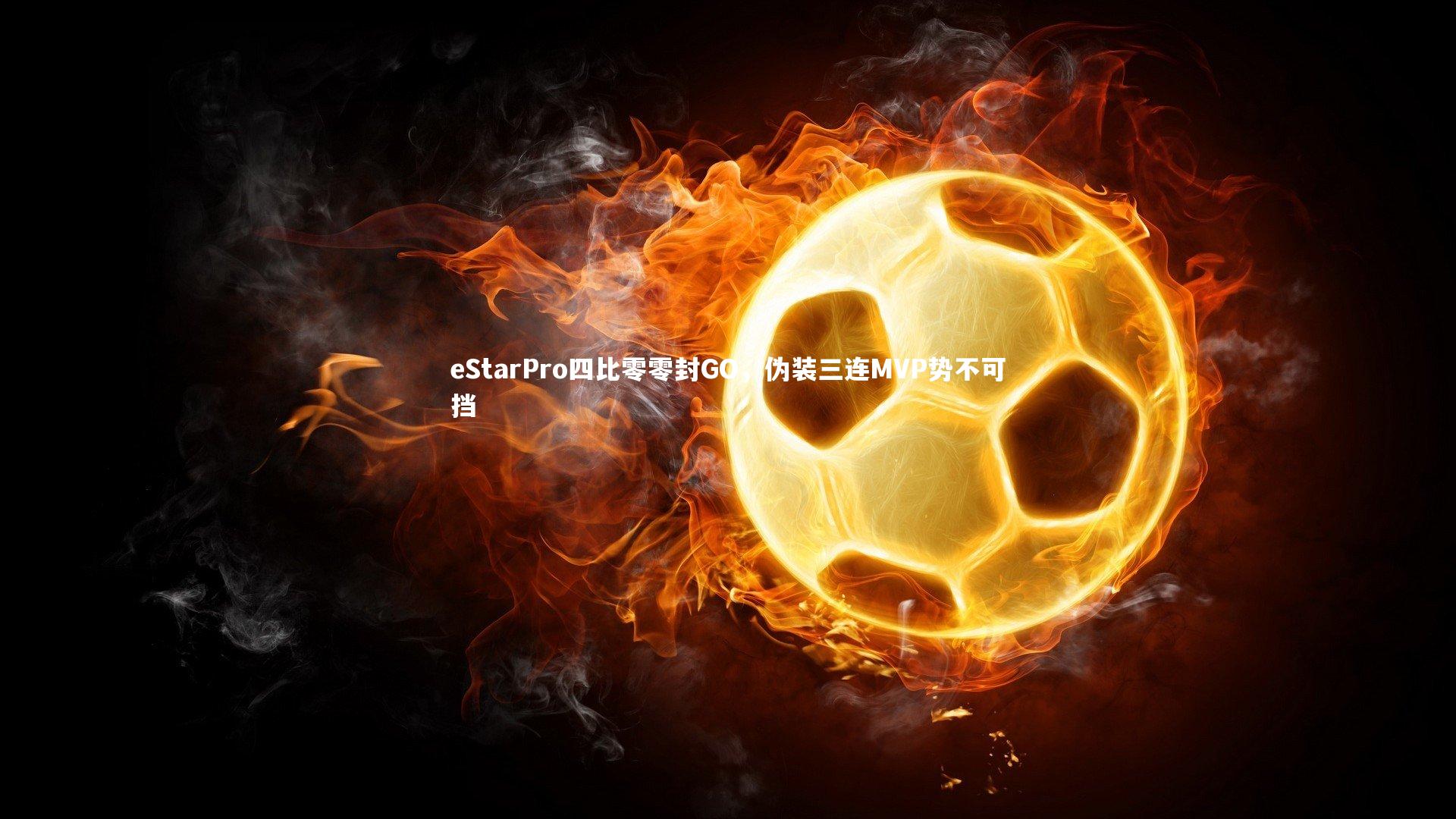 eStarPro四比零零封GO，伪装三连MVP势不可挡
