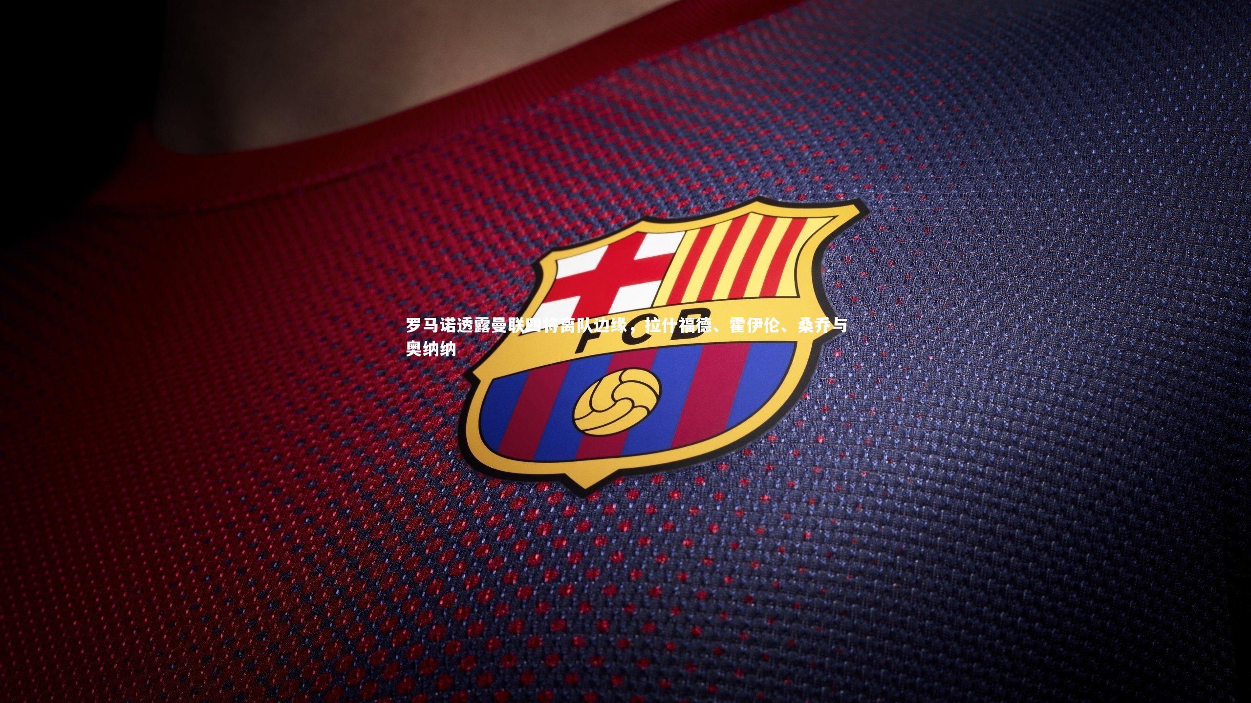 b体育下载-罗马诺透露曼联四将离队边缘，拉什福德、霍伊伦、桑乔与奥纳纳