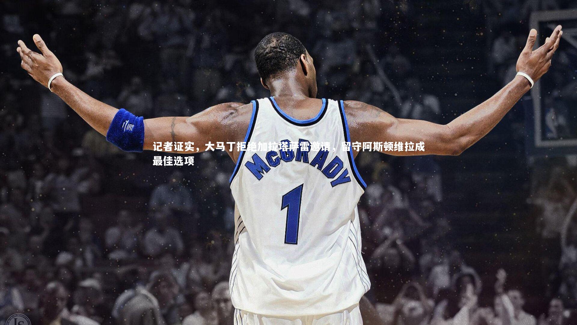 b体育app：记者证实，大马丁拒绝加拉塔萨雷邀请，留守阿斯顿维拉成最佳选项